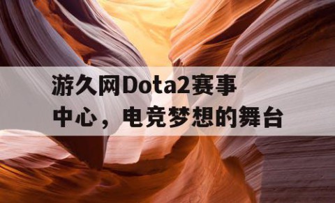 游久网Dota2赛事中心，电竞梦想的舞台