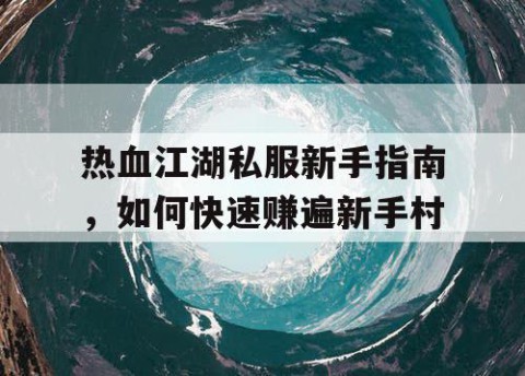 热血江湖私服新手指南，如何快速赚遍新手村