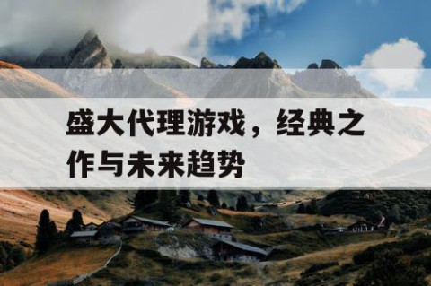 盛大代理游戏，经典之作与未来趋势