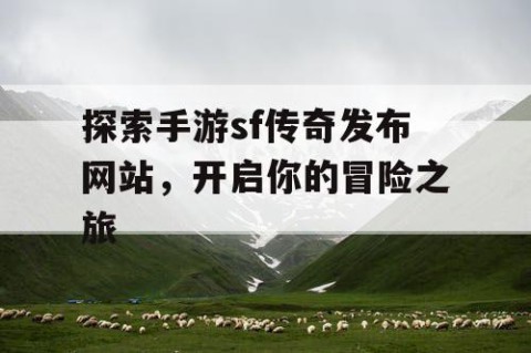 探索手游sf传奇发布网站，开启你的冒险之旅