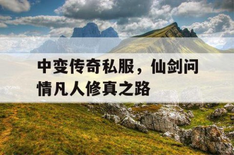 中变传奇私服，仙剑问情凡人修真之路