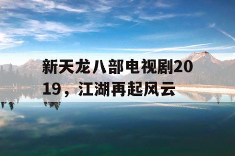 新天龙八部电视剧2019，江湖再起风云