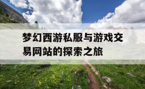 梦幻西游私服与游戏交易网站的探索之旅