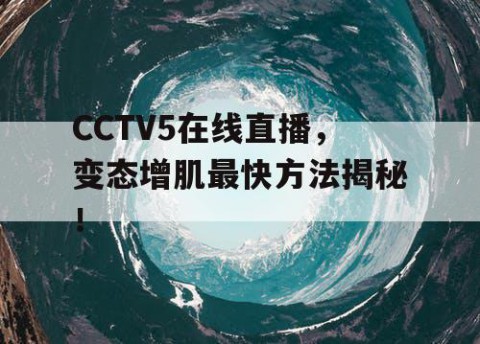 CCTV5在线直播,变态增肌最快方法揭秘!