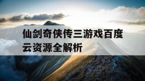 仙剑奇侠传三游戏百度云资源全解析