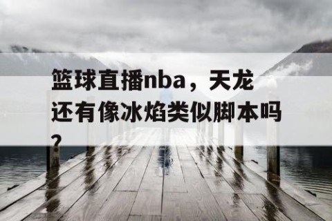 篮球直播nba,天龙还有像冰焰类似脚本吗?