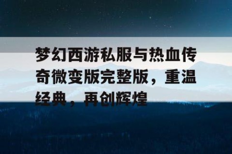 梦幻西游私服与热血传奇微变版完整版，重温经典，再创辉煌