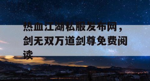 热血江湖私服发布网，剑无双万道剑尊免费阅读