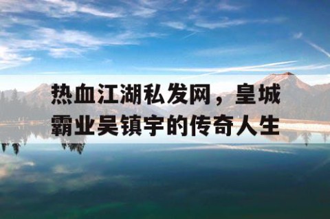热血江湖私发网，皇城霸业吴镇宇的传奇人生