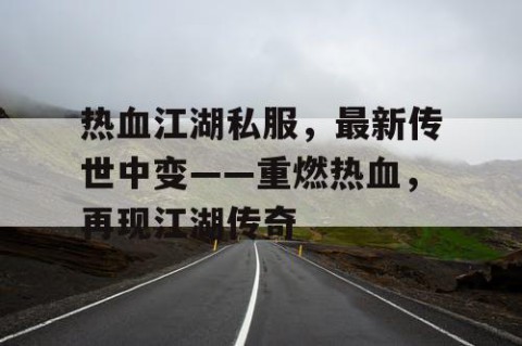 热血江湖私服，最新传世中变——重燃热血，再现江湖传奇