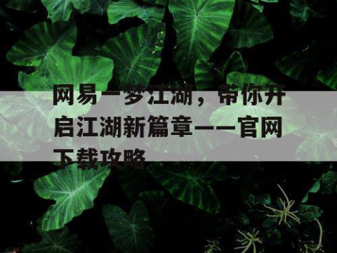 网易一梦江湖，带你开启江湖新篇章——官网下载攻略