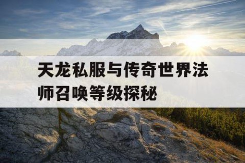 天龙私服与传奇世界法师召唤等级探秘