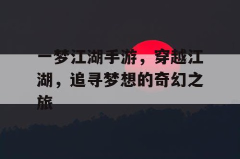 一梦江湖手游，穿越江湖，追寻梦想的奇幻之旅