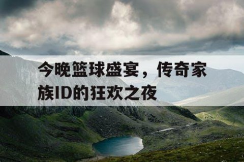 今晚篮球盛宴，传奇家族ID的狂欢之夜