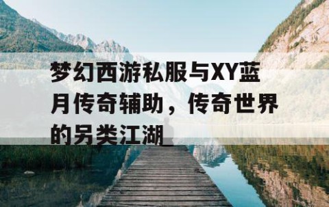 梦幻西游私服与XY蓝月传奇辅助，传奇世界的另类江湖