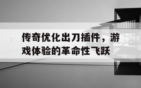 传奇优化出刀插件，游戏体验的革命性飞跃