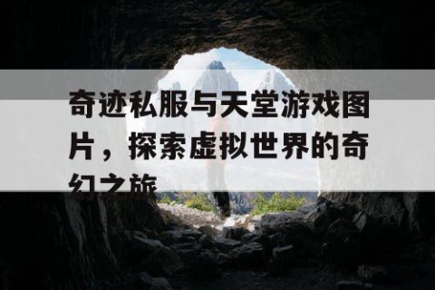 奇迹私服与天堂游戏图片，探索虚拟世界的奇幻之旅