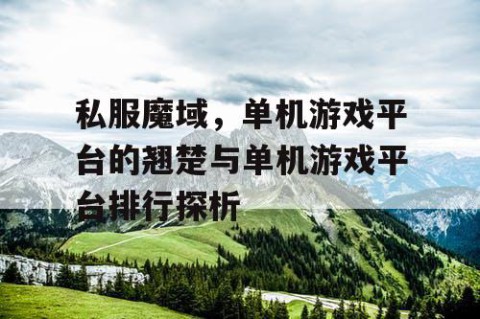 私服魔域，单机游戏平台的翘楚与单机游戏平台排行探析