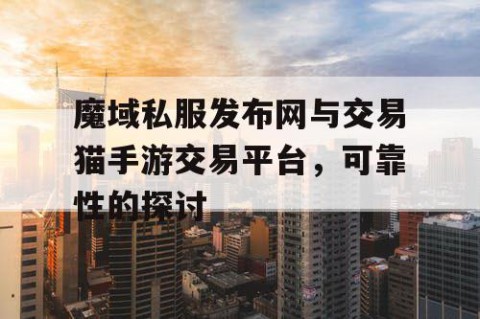 魔域私服发布网与交易猫手游交易平台，可靠性的探讨