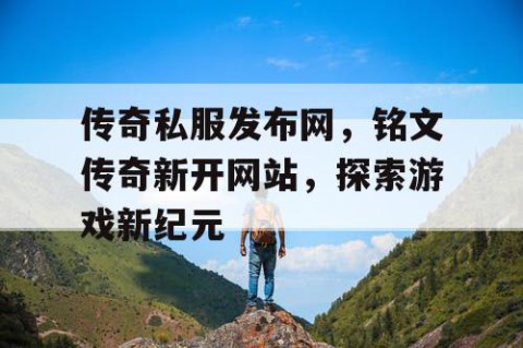 传奇私服发布网，铭文传奇新开网站，探索游戏新纪元