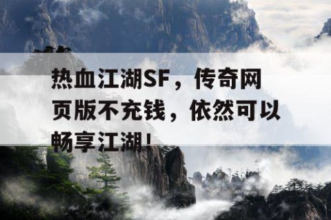热血江湖SF，传奇网页版不充钱，依然可以畅享江湖！