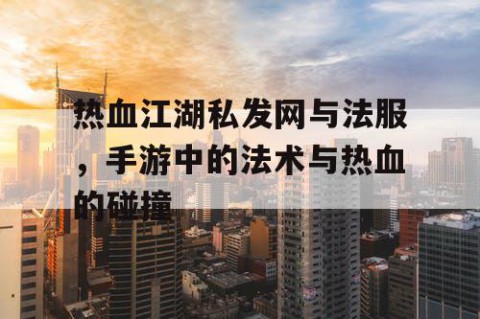 热血江湖私发网与法服，手游中的法术与热血的碰撞