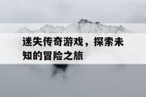迷失传奇游戏，探索未知的冒险之旅