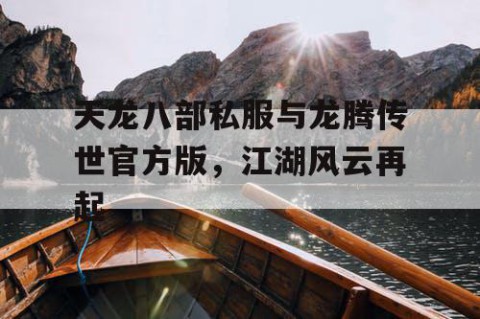 天龙八部私服与龙腾传世官方版，江湖风云再起