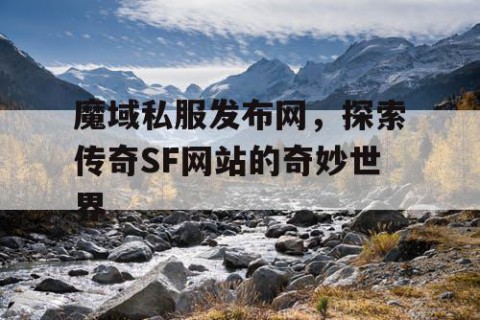 魔域私服发布网，探索传奇SF网站的奇妙世界