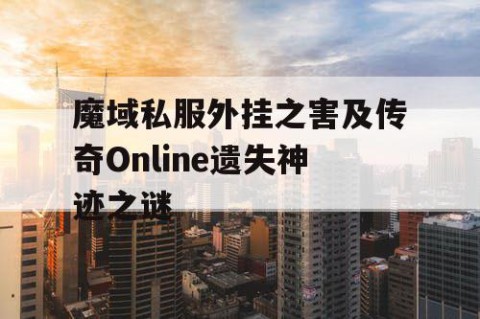 魔域私服外挂之害及传奇Online遗失神迹之谜