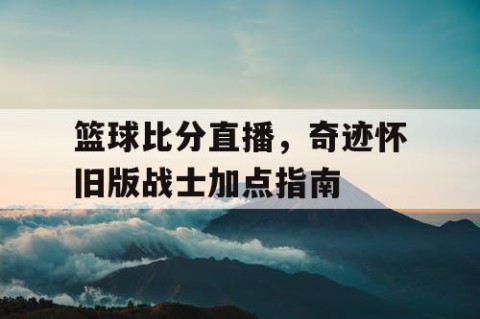 篮球比分直播,奇迹怀旧版战士加点指南