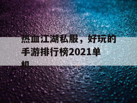 热血江湖私服，好玩的手游排行榜2021单机
