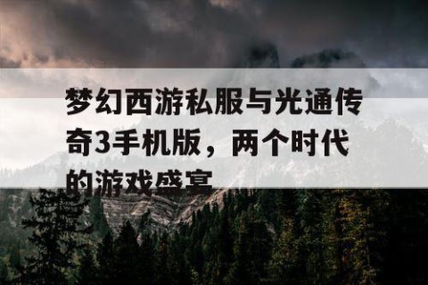 梦幻西游私服与光通传奇3手机版，两个时代的游戏盛宴