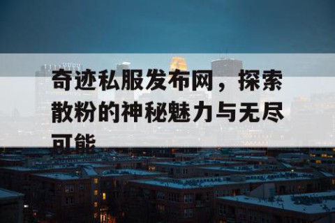 奇迹私服发布网，探索散粉的神秘魅力与无尽可能