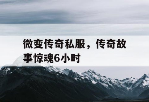 微变传奇私服，传奇故事惊魂6小时