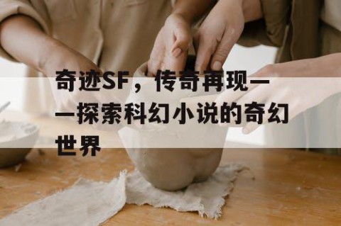 奇迹SF，传奇再现——探索科幻小说的奇幻世界