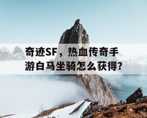 奇迹SF，热血传奇手游白马坐骑怎么获得？