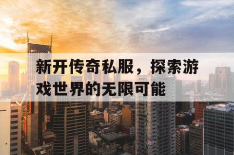 新开传奇私服，探索游戏世界的无限可能
