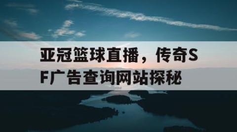 亚冠篮球直播，传奇SF广告查询网站探秘