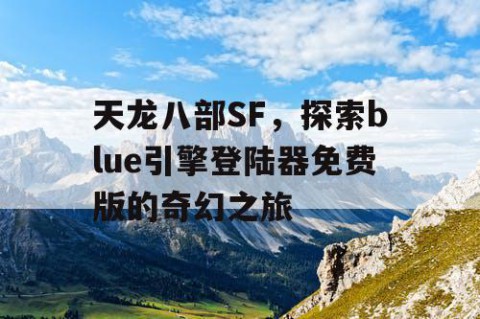 天龙八部SF，探索blue引擎登陆器免费版的奇幻之旅