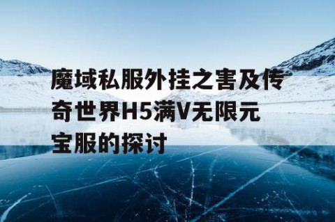 魔域私服外挂之害及传奇世界H5满V无限元宝服的探讨