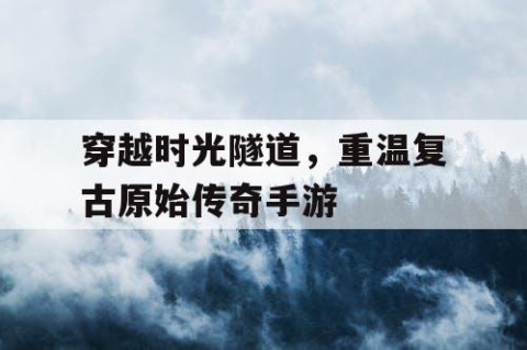 穿越时光隧道，重温复古原始传奇手游