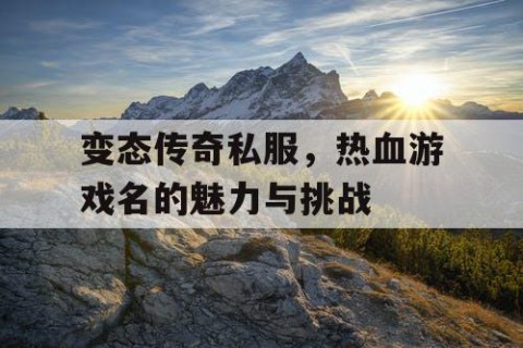 变态传奇私服，热血游戏名的魅力与挑战