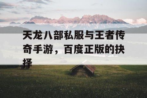 天龙八部私服与王者传奇手游，百度正版的抉择