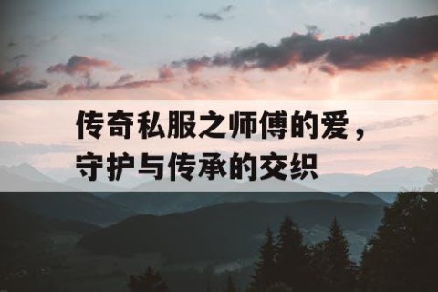 传奇私服之师傅的爱，守护与传承的交织
