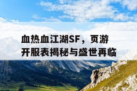 血热血江湖SF，页游开服表揭秘与盛世再临