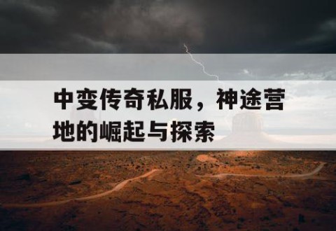 中变传奇私服，神途营地的崛起与探索