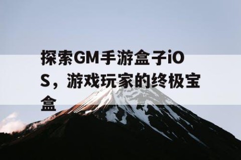 探索GM手游盒子iOS，游戏玩家的终极宝盒