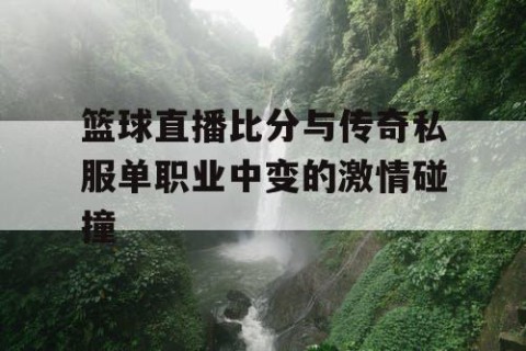 篮球直播比分与传奇私服单职业中变的激情碰撞