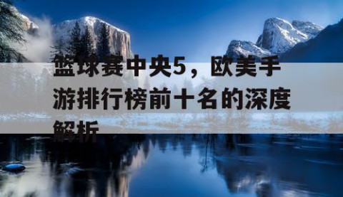 篮球赛中央5,欧美手游排行榜前十名的深度解析